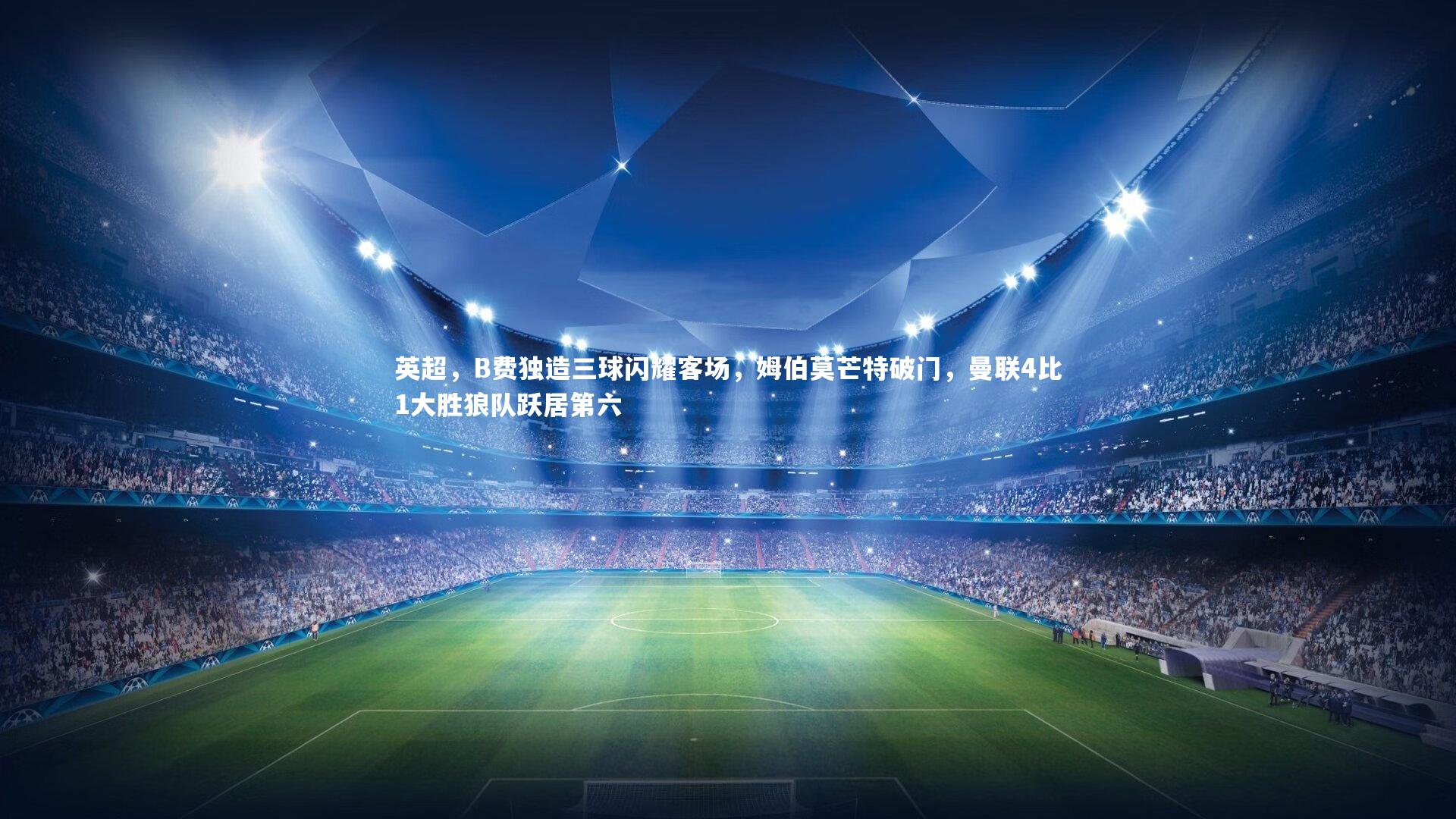 英超,B费独造三球闪耀客场,姆伯莫芒特破门,曼联4比1大胜狼队跃居第六