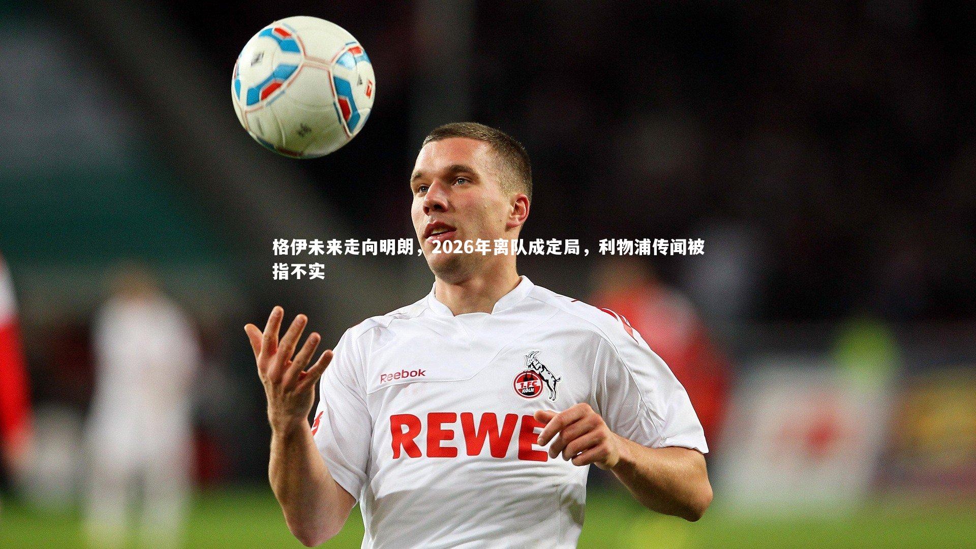 格伊未来走向明朗,2026年离队成定局,利物浦传闻被指不实