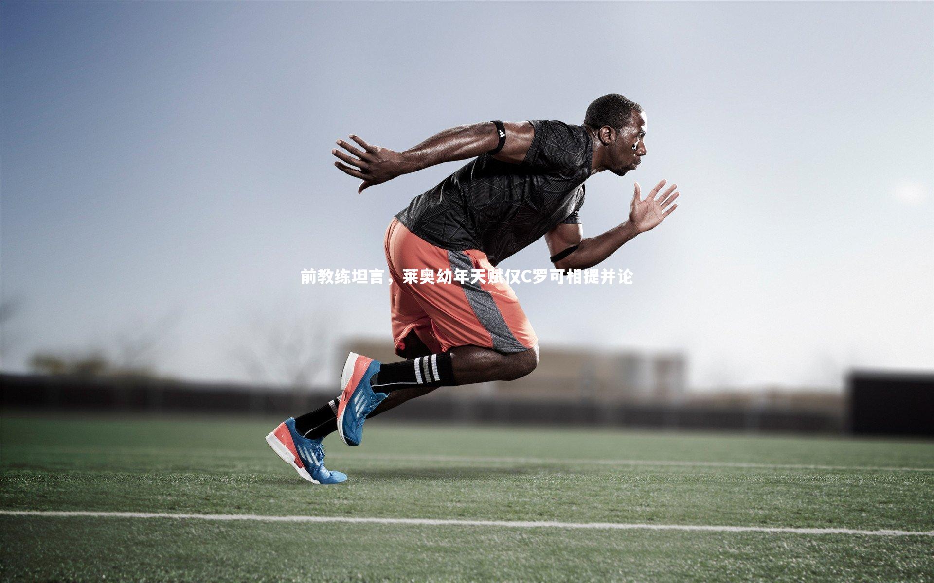 前教练坦言,莱奥幼年天赋仅C罗可相提并论