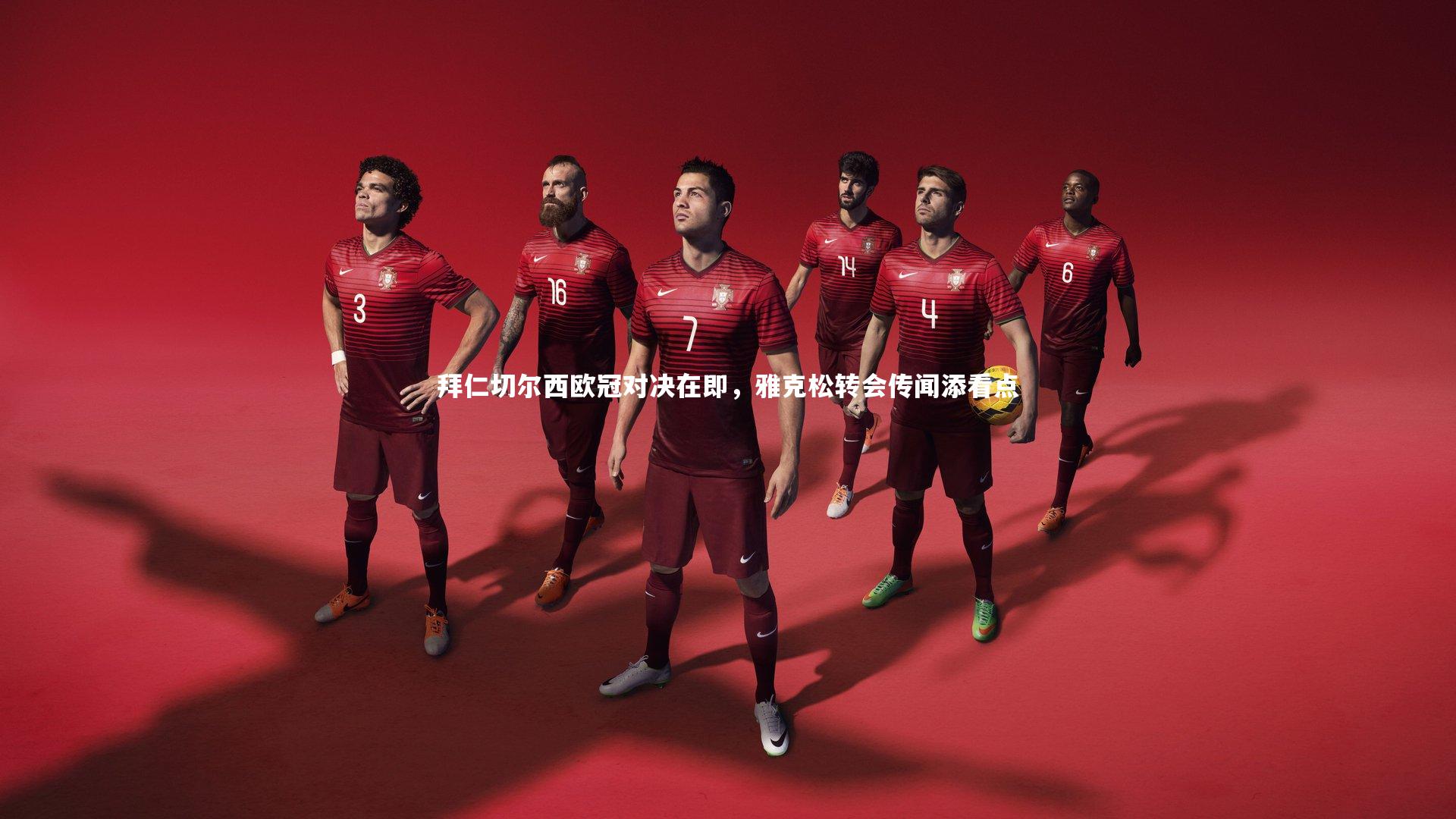 拜仁切尔西欧冠对决在即,雅克松转会传闻添看点