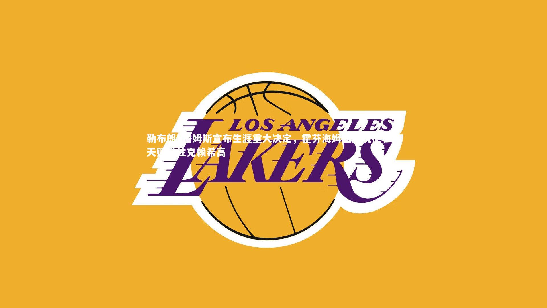 勒布朗·詹姆斯宣布生涯重大决定,霍芬海姆幽默玩梗,将天赋带往克赖希高